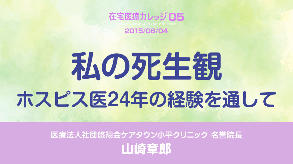 在宅医療カレッジ05 私の死生観 ホスピス医24年の経験を通して