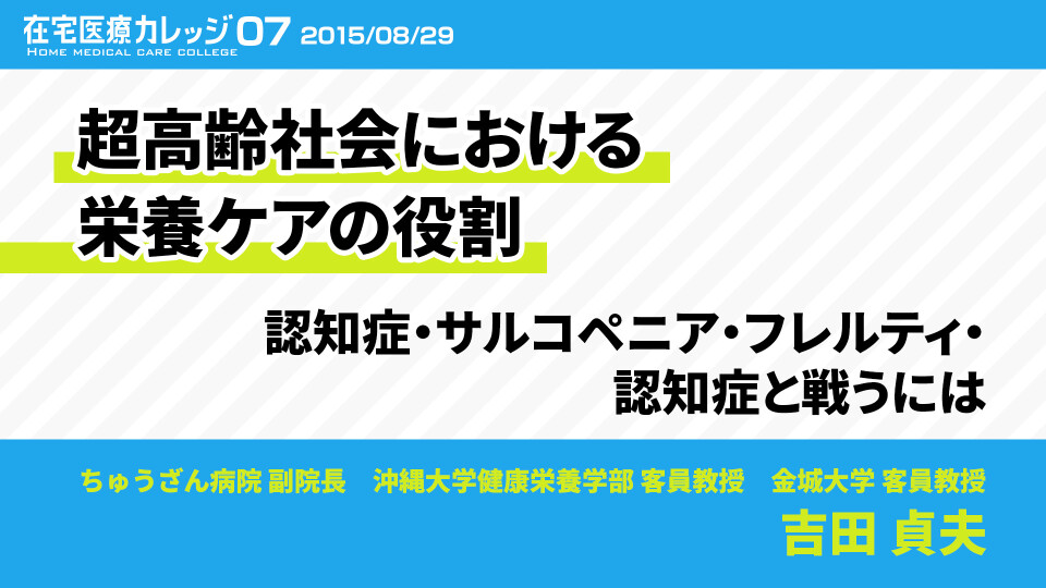 在宅医療カレッジ07 超高齢社会における栄養ケアの役割 認知症・サルコペニア・フレルティ・認知症と戦うには
