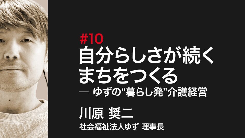 自分らしさが続くまちをつくる ― ゆずの“暮らし発”介護経営 #0