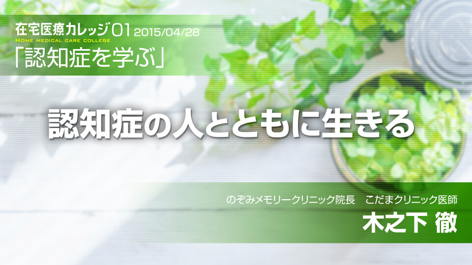 在宅医療カレッジ01「認知症を学ぶ」 認知症の人とともに生きる
