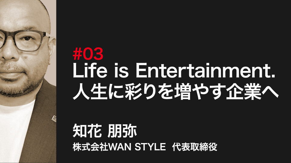 Life is Entertainment. 人生に彩りを増やす企業へ #1